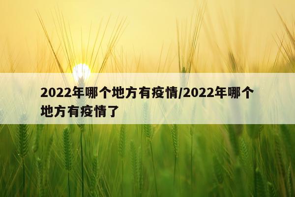 2022年哪个地方有疫情/2022年哪个地方有疫情了