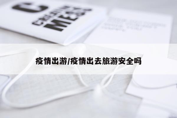 疫情出游/疫情出去旅游安全吗