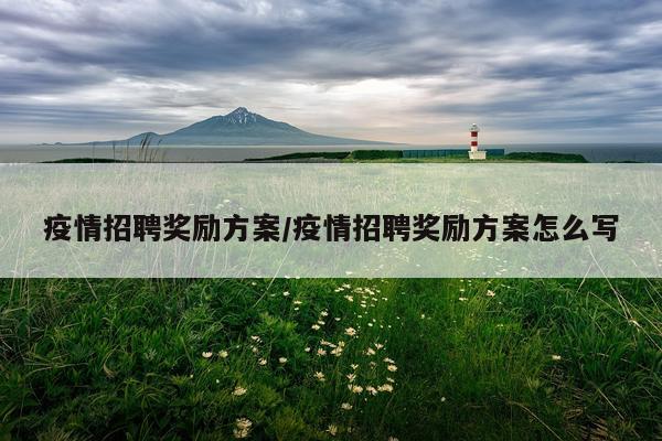 疫情招聘奖励方案/疫情招聘奖励方案怎么写