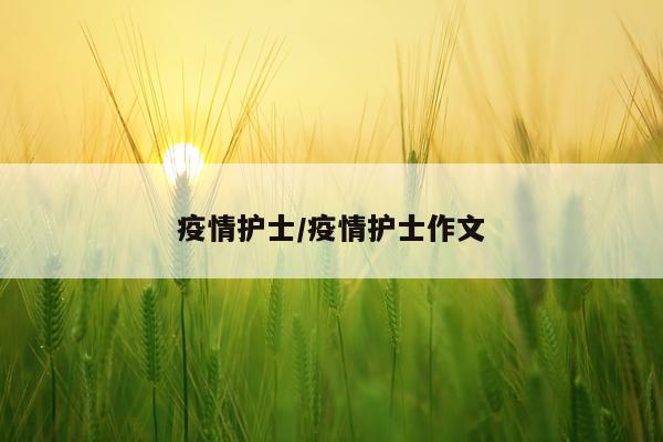 疫情护士/疫情护士作文