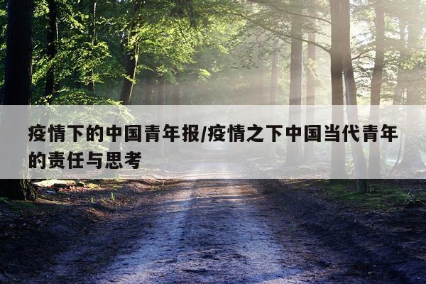疫情下的中国青年报/疫情之下中国当代青年的责任与思考