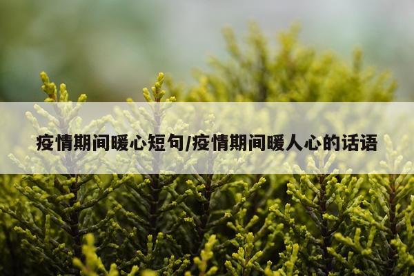 疫情期间暖心短句/疫情期间暖人心的话语