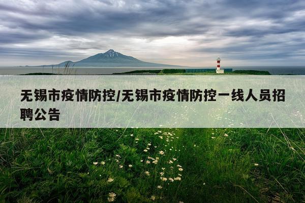 无锡市疫情防控/无锡市疫情防控一线人员招聘公告