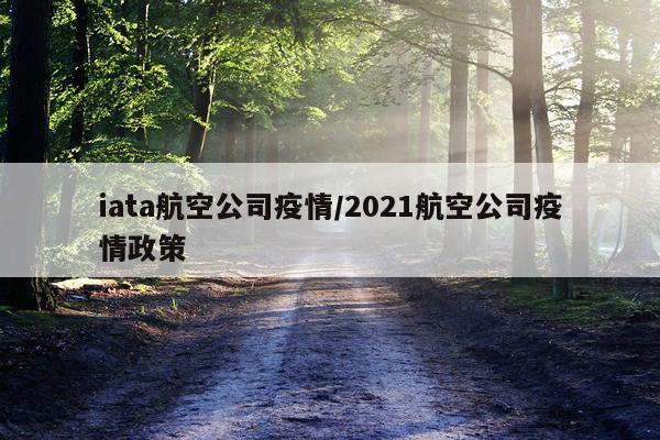iata航空公司疫情/2021航空公司疫情政策