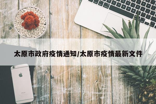 太原市政府疫情通知/太原市疫情最新文件