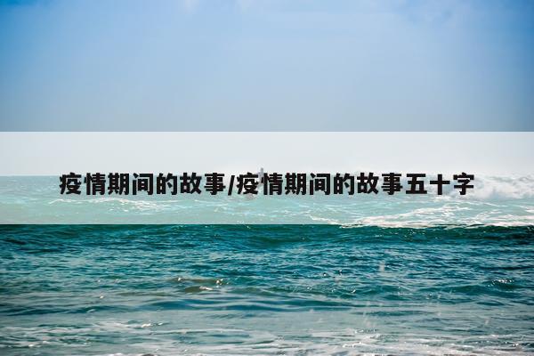 疫情期间的故事/疫情期间的故事五十字