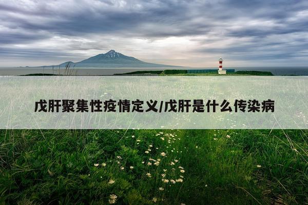 戊肝聚集性疫情定义/戊肝是什么传染病