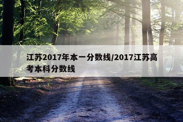 江苏2017年本一分数线/2017江苏高考本科分数线