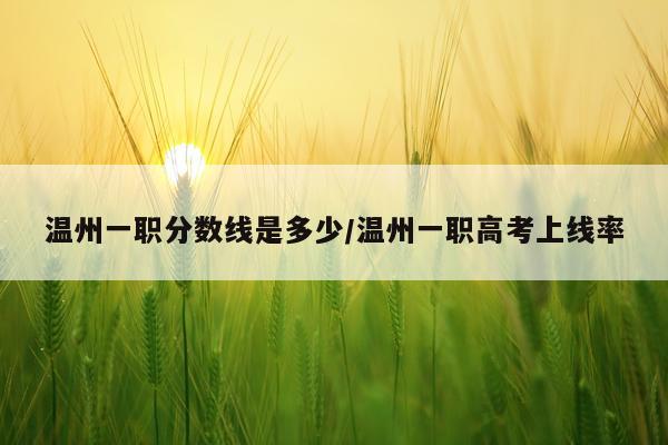 温州一职分数线是多少/温州一职高考上线率