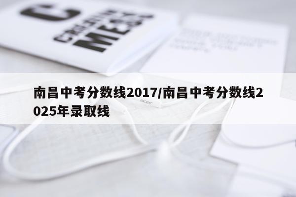 南昌中考分数线2017/南昌中考分数线2025年录取线