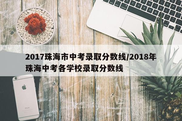 2017珠海市中考录取分数线/2018年珠海中考各学校录取分数线