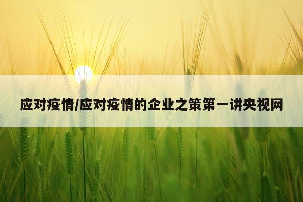 应对疫情/应对疫情的企业之策第一讲央视网