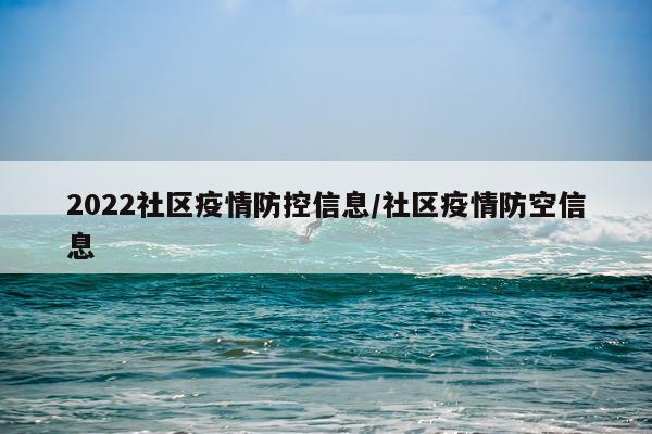2022社区疫情防控信息/社区疫情防空信息