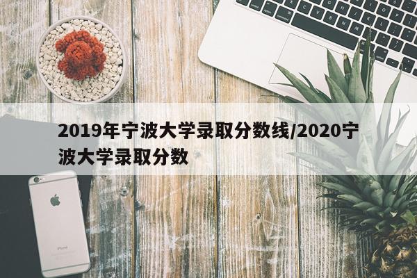 2019年宁波大学录取分数线/2020宁波大学录取分数