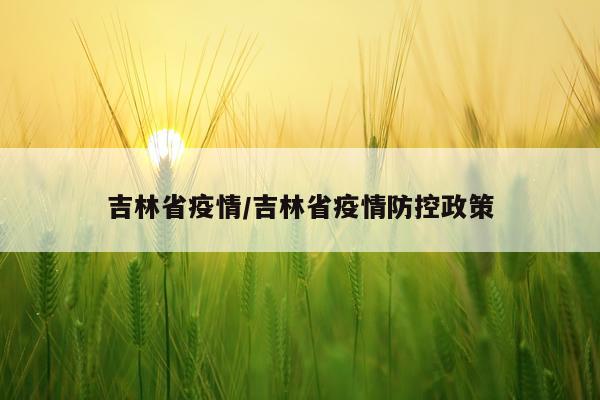 吉林省疫情/吉林省疫情防控政策