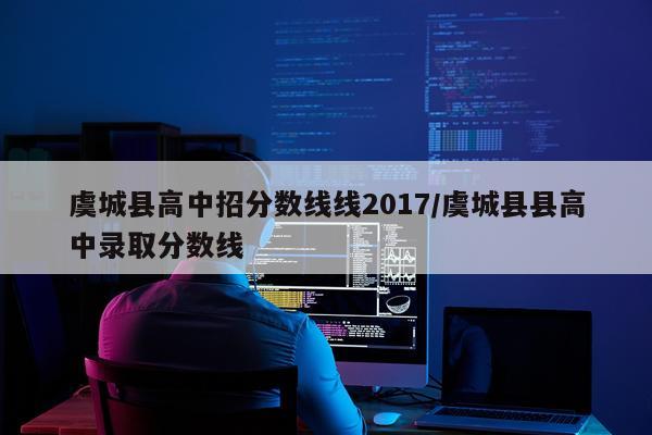 虞城县高中招分数线线2017/虞城县县高中录取分数线
