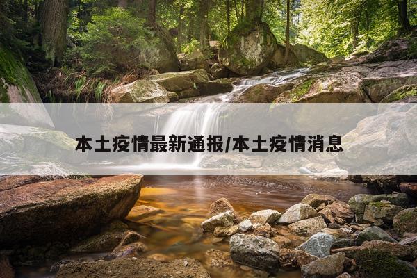 本土疫情最新通报/本土疫情消息