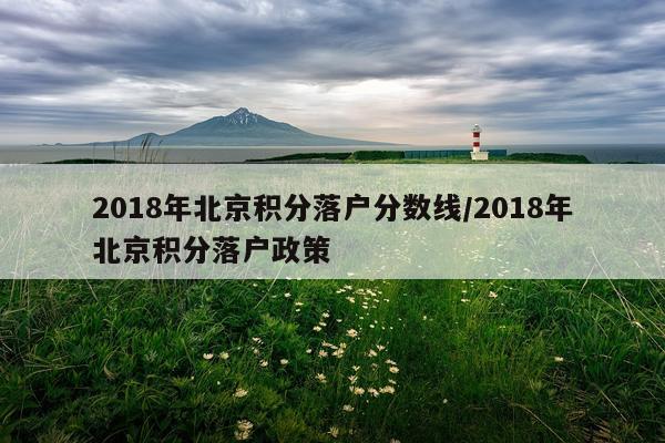 2018年北京积分落户分数线/2018年北京积分落户政策