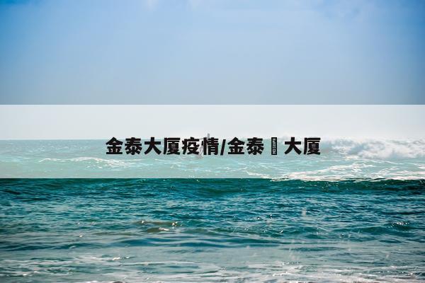 金泰大厦疫情/金泰潽大厦