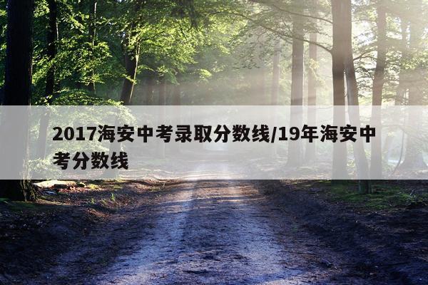 2017海安中考录取分数线/19年海安中考分数线