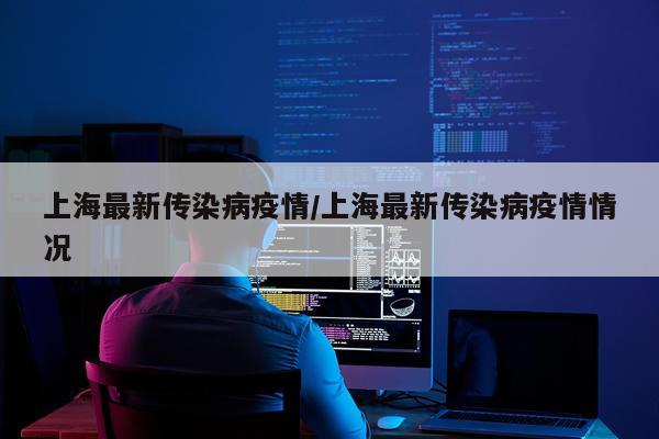 上海最新传染病疫情/上海最新传染病疫情情况