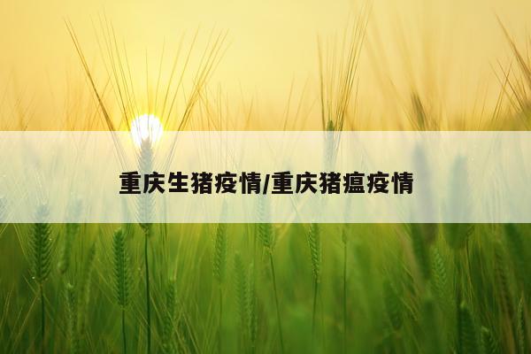 重庆生猪疫情/重庆猪瘟疫情
