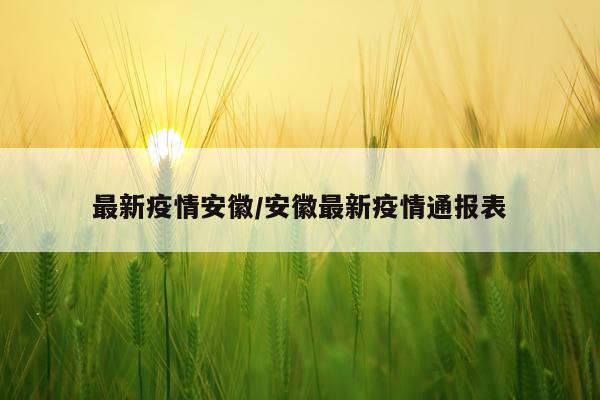 最新疫情安徽/安徽最新疫情通报表