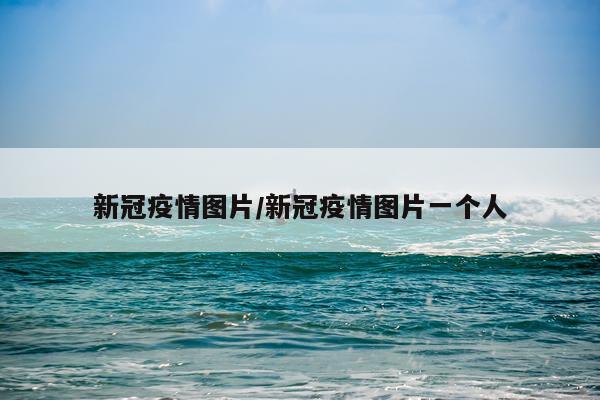 新冠疫情图片/新冠疫情图片一个人