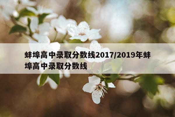 蚌埠高中录取分数线2017/2019年蚌埠高中录取分数线