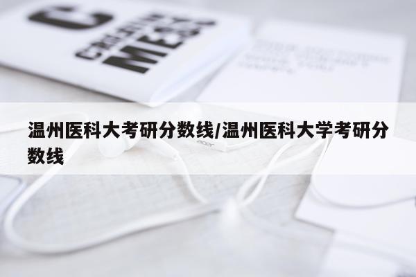 温州医科大考研分数线/温州医科大学考研分数线