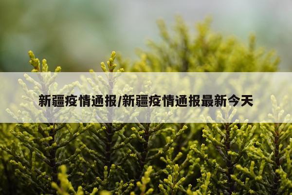 新疆疫情通报/新疆疫情通报最新今天