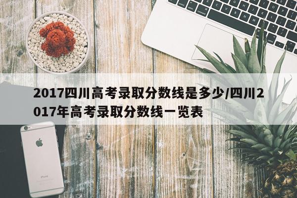 2017四川高考录取分数线是多少/四川2017年高考录取分数线一览表
