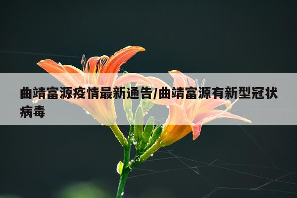 曲靖富源疫情最新通告/曲靖富源有新型冠状病毒