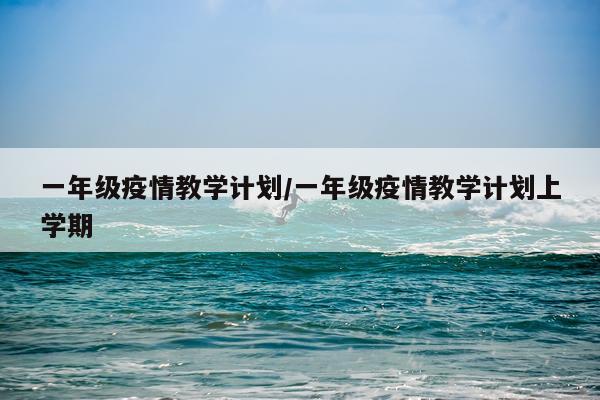 一年级疫情教学计划/一年级疫情教学计划上学期