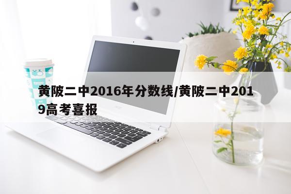 黄陂二中2016年分数线/黄陂二中2019高考喜报