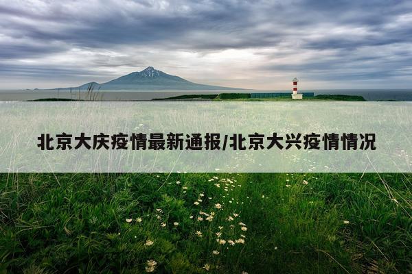 北京大庆疫情最新通报/北京大兴疫情情况