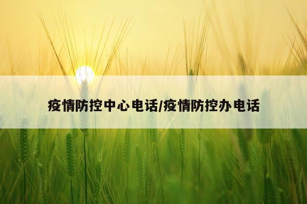 疫情防控中心电话/疫情防控办电话