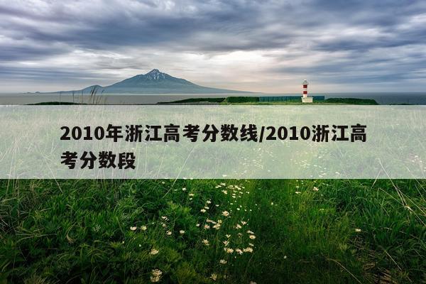 2010年浙江高考分数线/2010浙江高考分数段