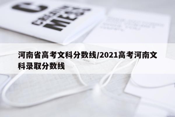 河南省高考文科分数线/2021高考河南文科录取分数线