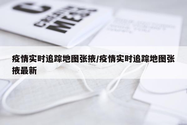 疫情实时追踪地图张掖/疫情实时追踪地图张掖最新