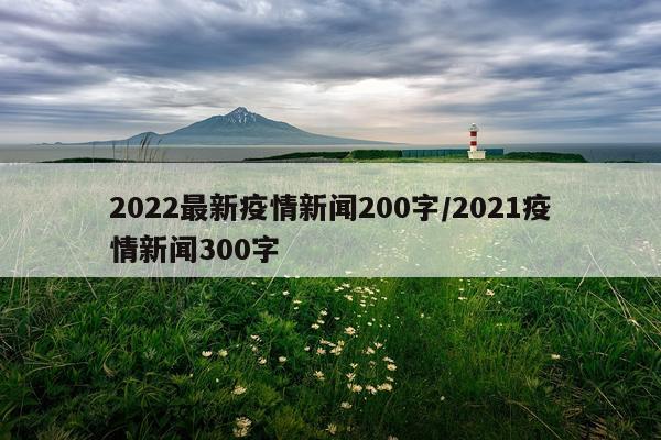 2022最新疫情新闻200字/2021疫情新闻300字