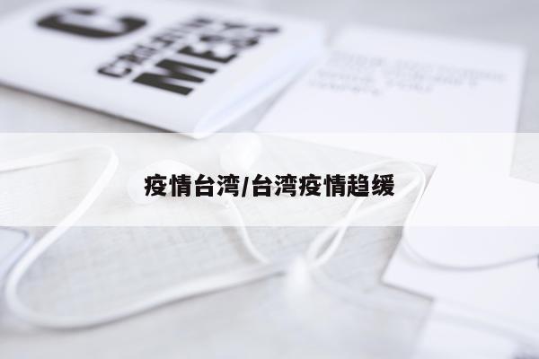 疫情台湾/台湾疫情趋缓