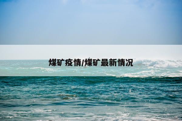 煤矿疫情/煤矿最新情况