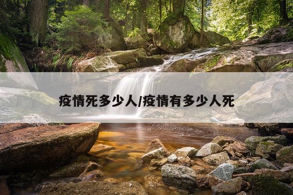 疫情死多少人/疫情有多少人死