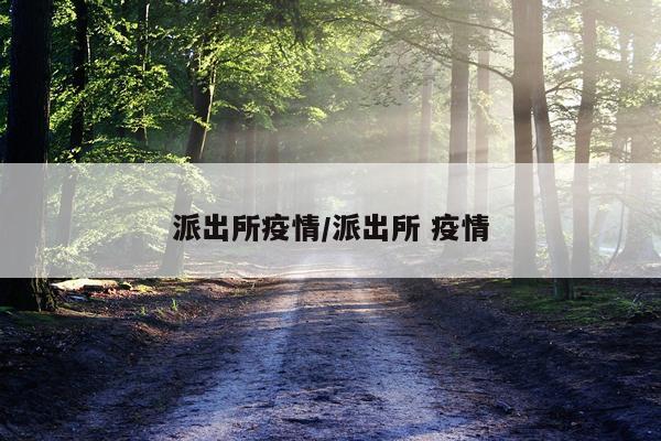 派出所疫情/派出所 疫情