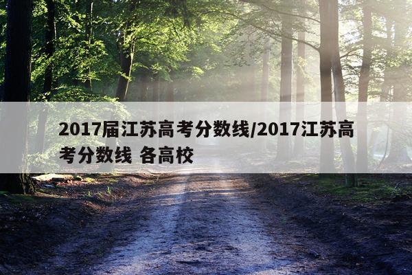 2017届江苏高考分数线/2017江苏高考分数线 各高校