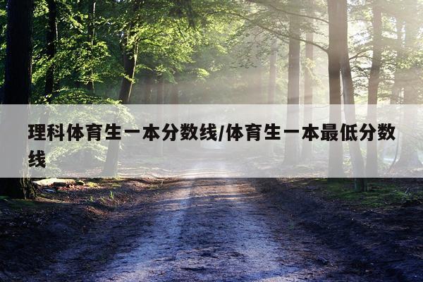 理科体育生一本分数线/体育生一本最低分数线