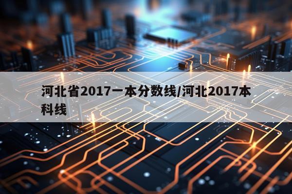 河北省2017一本分数线/河北2017本科线
