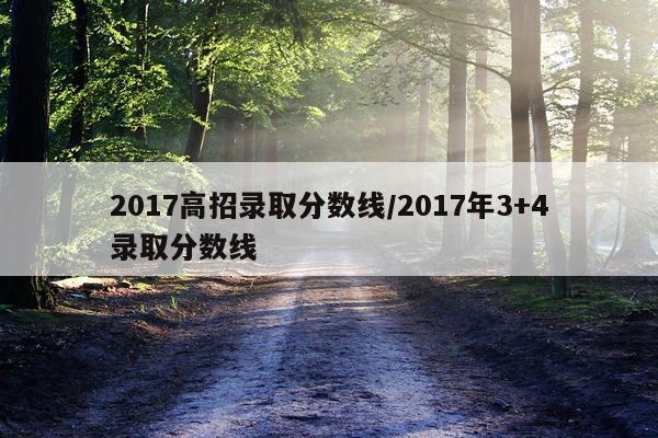2017高招录取分数线/2017年3+4录取分数线