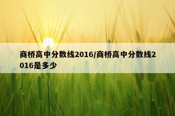 商桥高中分数线2016/商桥高中分数线2016是多少